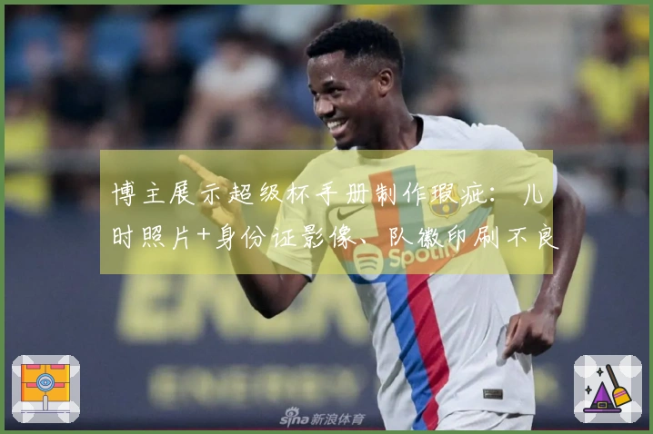 博主展示超级杯手册制作瑕疵：儿时照片+身份证影像、队徽印刷不良...