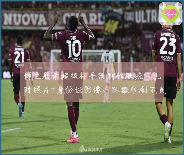 博主展示超级杯手册制作瑕疵：儿时照片+身份证影像、队徽印刷不良...
