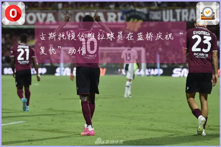 古斯托模仿维拉球员在蓝桥庆祝“复仇”动作