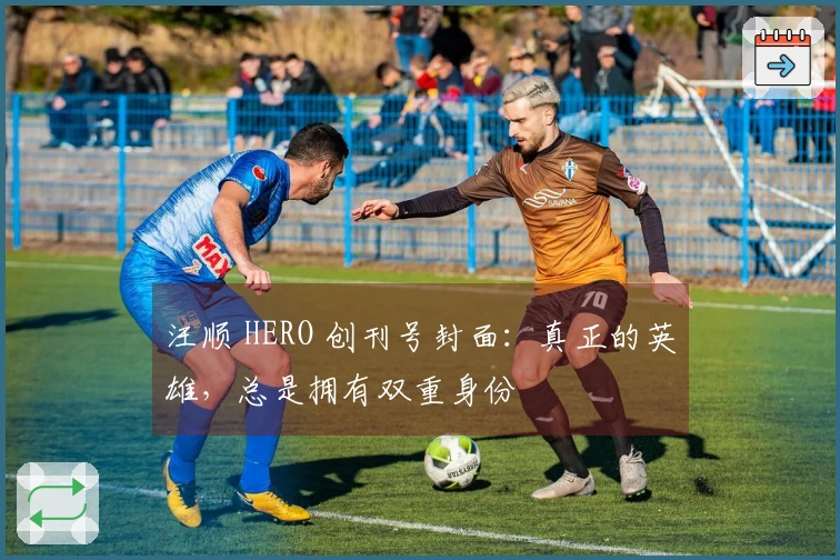 汪顺 HERO 创刊号封面：真正的英雄，总是拥有双重身份
