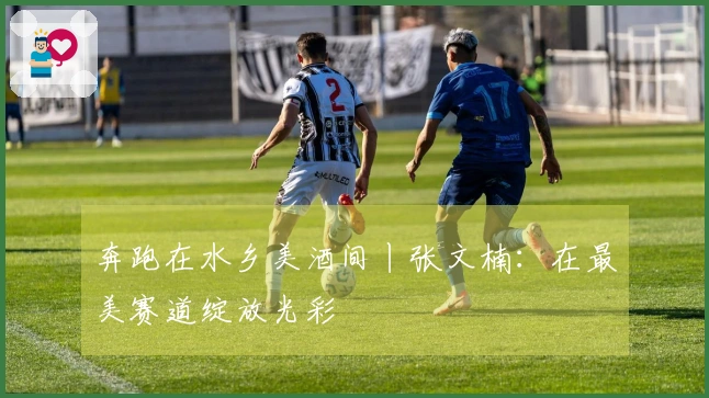 奔跑在水乡美酒间丨张文楠：在最美赛道绽放光彩