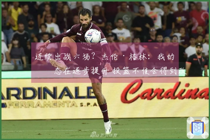 连续出战六场？杰伦·格林：我的状态在逐步提升 投篮不佳会得到改善