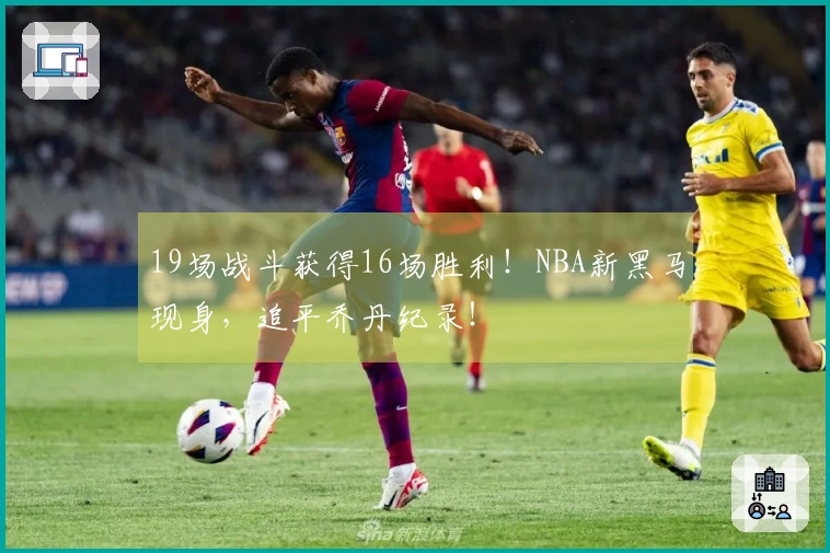 19场战斗获得16场胜利！NBA新黑马现身，追平乔丹纪录！
