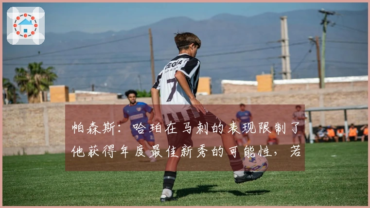 帕森斯：哈珀在马刺的表现限制了他获得年度最佳新秀的可能性，若在弱队中表现则更佳