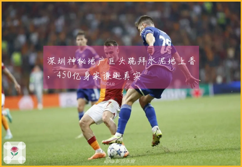 深圳神秘地产巨头跪拜水泥地上香，450亿身家谦逊真实