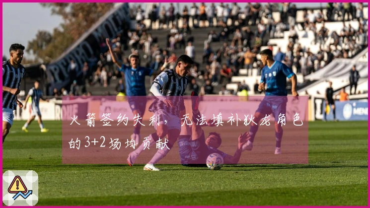 火箭签约失利，无法填补狄龙角色的3+2场均贡献