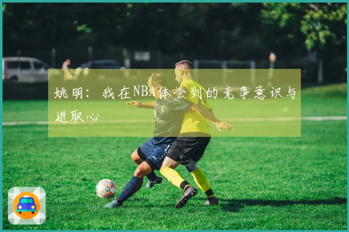 姚明：我在NBA体会到的竞争意识与进取心