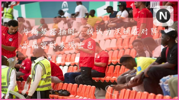 与梅努搭档时，我认为沃顿在对阵水晶宫时表现出色
