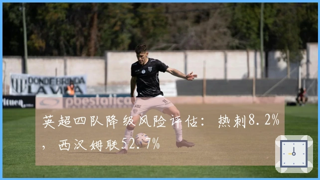 英超四队降级风险评估：热刺8.2%，西汉姆联52.7%