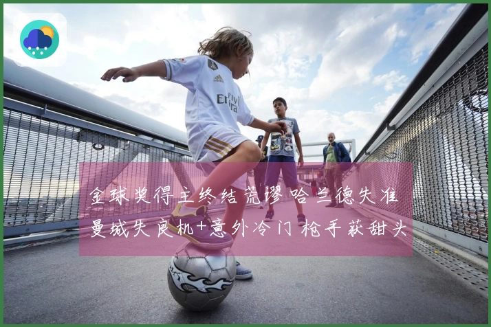 金球奖得主终结荒谬 哈兰德失准 曼城失良机+意外冷门 枪手获甜头